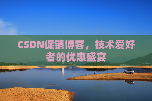 CSDN促销博客，技术爱好者的优惠盛宴